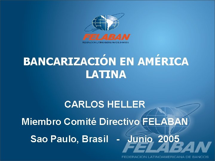 BANCARIZACIÓN EN AMÉRICA LATINA CARLOS HELLER Miembro Comité Directivo FELABAN Sao Paulo, Brasil -