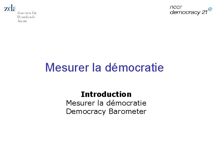 Mesurer la démocratie Introduction Mesurer la démocratie Democracy Barometer 