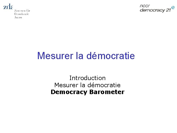 Mesurer la démocratie Introduction Mesurer la démocratie Democracy Barometer 