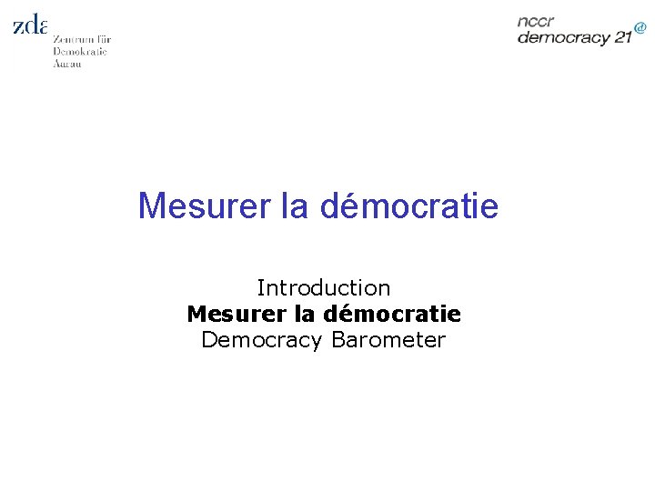 Mesurer la démocratie Introduction Mesurer la démocratie Democracy Barometer 