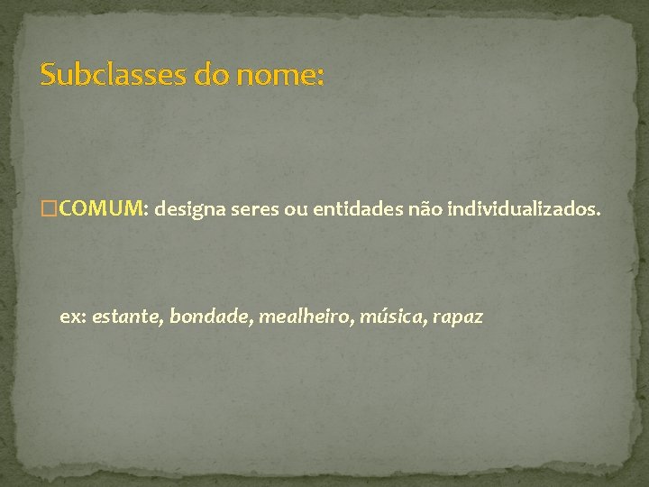 Subclasses do nome: �COMUM: designa seres ou entidades não individualizados. ex: estante, bondade, mealheiro,