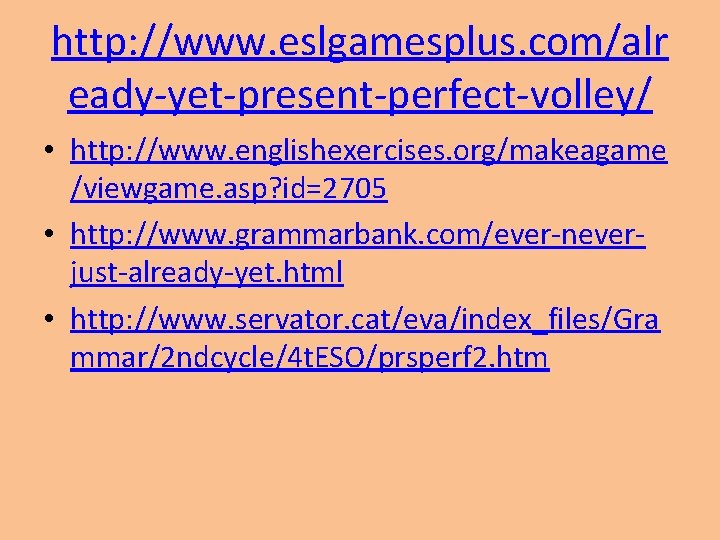 http: //www. eslgamesplus. com/alr eady-yet-present-perfect-volley/ • http: //www. englishexercises. org/makeagame /viewgame. asp? id=2705 •