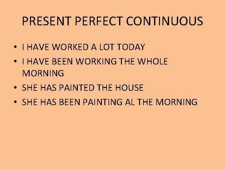 PRESENT PERFECT CONTINUOUS • I HAVE WORKED A LOT TODAY • I HAVE BEEN