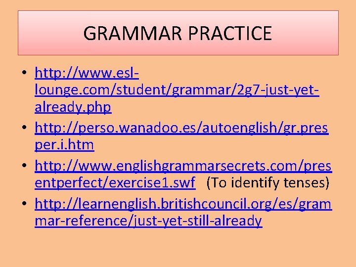 GRAMMAR PRACTICE • http: //www. esllounge. com/student/grammar/2 g 7 -just-yetalready. php • http: //perso.