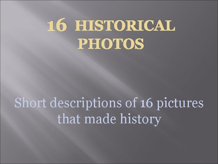 16 HISTORICAL PHOTOS Short descriptions of 16 pictures that made history 