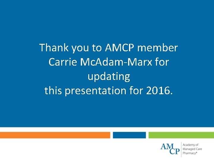 Thank you to AMCP member Carrie Mc. Adam-Marx for updating this presentation for 2016.