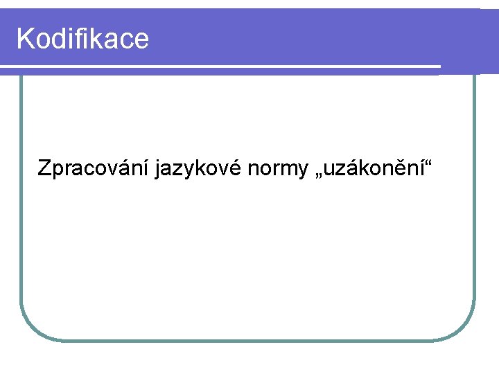 Kodifikace Zpracování jazykové normy „uzákonění“ 