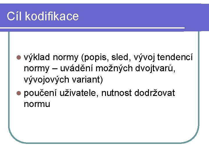 Cíl kodifikace l výklad normy (popis, sled, vývoj tendencí normy – uvádění možných dvojtvarů,