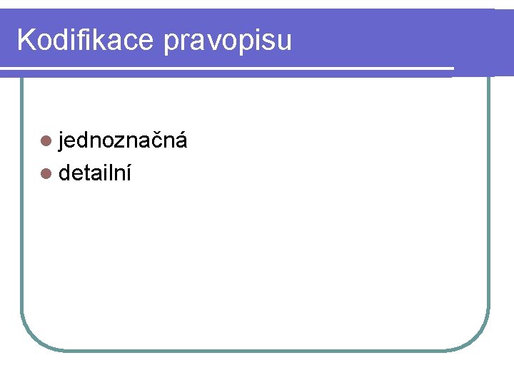 Kodifikace pravopisu l jednoznačná l detailní 