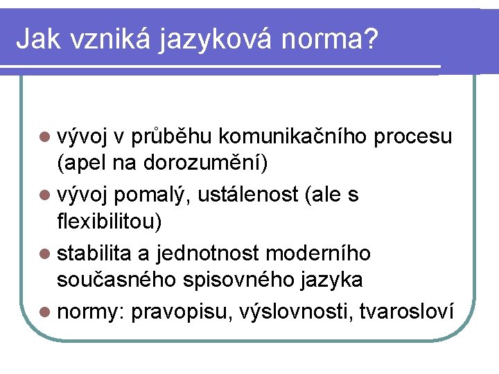 Jak vzniká jazyková norma? l vývoj v průběhu komunikačního procesu (apel na dorozumění) l