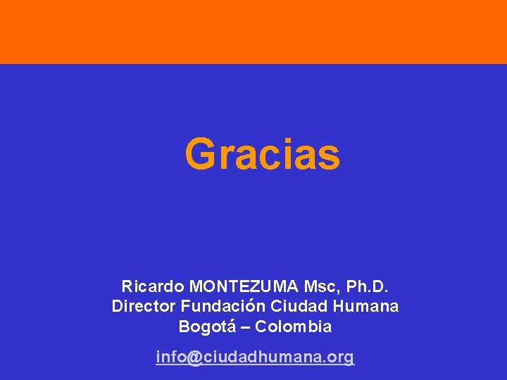 Gracias Ricardo MONTEZUMA Msc, Ph. D. Director Fundación Ciudad Humana Bogotá – Colombia info@ciudadhumana.