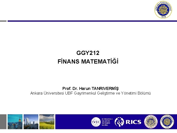 GGY 212 FİNANS MATEMATİĞİ Prof. Dr. Harun TANRIVERMİŞ Ankara Üniversitesi UBF Gayrimenkul Geliştirme ve