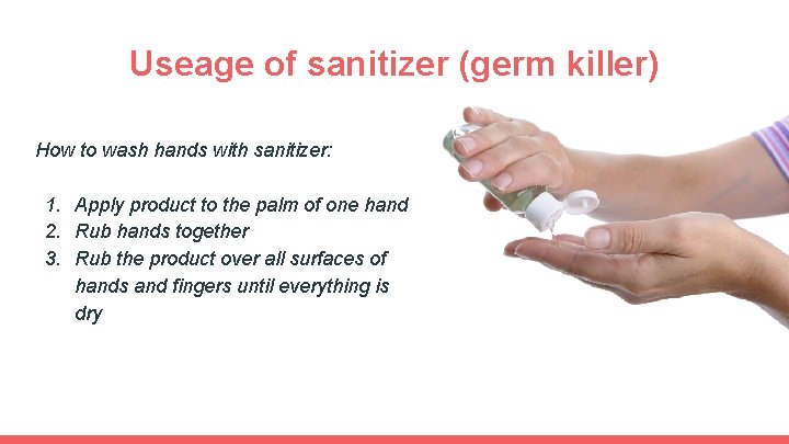Useage of sanitizer (germ killer) How to wash hands with sanitizer: 1. Apply product