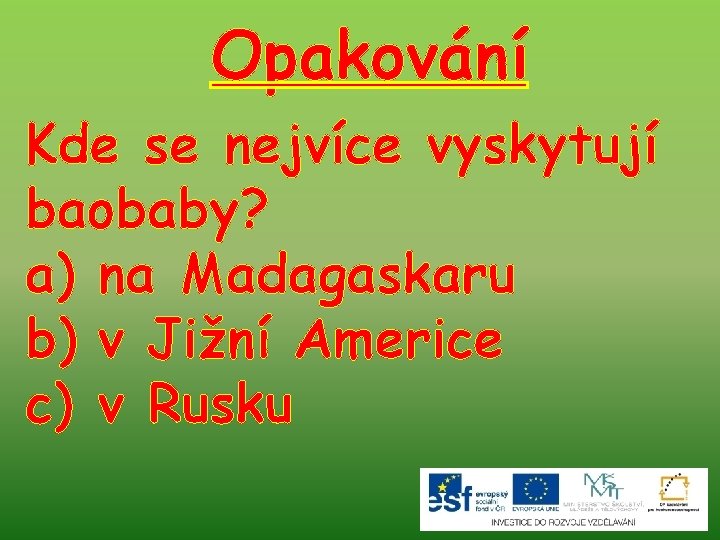 Opakování Kde se nejvíce vyskytují baobaby? a) na Madagaskaru b) v Jižní Americe c)