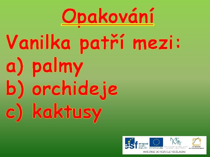 Opakování Vanilka patří mezi: a) palmy b) orchideje c) kaktusy 