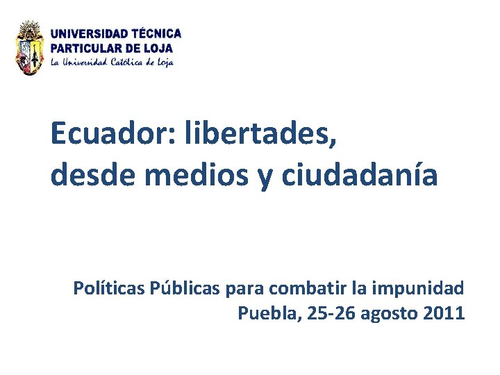 Ecuador: libertades, desde medios y ciudadanía Políticas Públicas para combatir la impunidad Puebla, 25