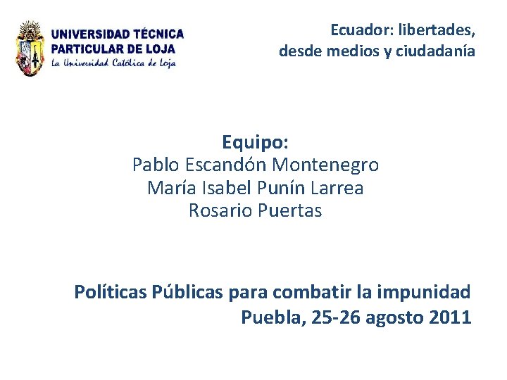 Ecuador: libertades, desde medios y ciudadanía Equipo: Pablo Escandón Montenegro María Isabel Punín Larrea