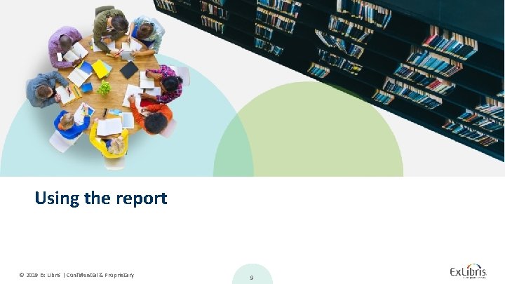 Using the report © 2019 Ex Libris | Confidential & Proprietary 9 