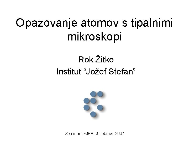 Opazovanje atomov s tipalnimi mikroskopi Rok Žitko Institut “Jožef Stefan” Seminar DMFA, 3. februar