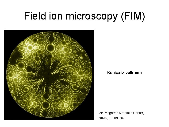 Field ion microscopy (FIM) Konica iz volframa Vir: Magnetic Materials Center, NIMS, Japonska. 