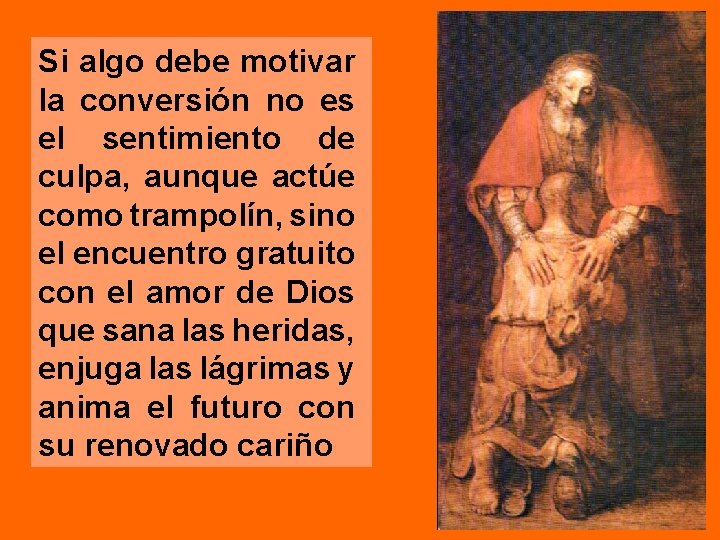 Si algo debe motivar la conversión no es el sentimiento de culpa, aunque actúe Si algo debe motivar la conversión no es el sentimiento de culpa, aunque actúe