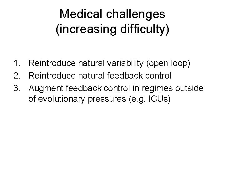 Medical challenges (increasing difficulty) 1. Reintroduce natural variability (open loop) 2. Reintroduce natural feedback Medical challenges (increasing difficulty) 1. Reintroduce natural variability (open loop) 2. Reintroduce natural feedback