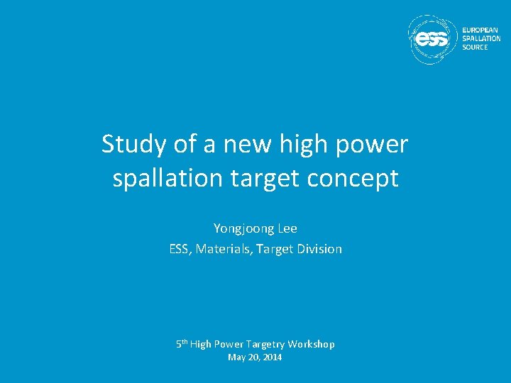 Study of a new high power spallation target concept Yongjoong Lee ESS, Materials, Target Study of a new high power spallation target concept Yongjoong Lee ESS, Materials, Target
