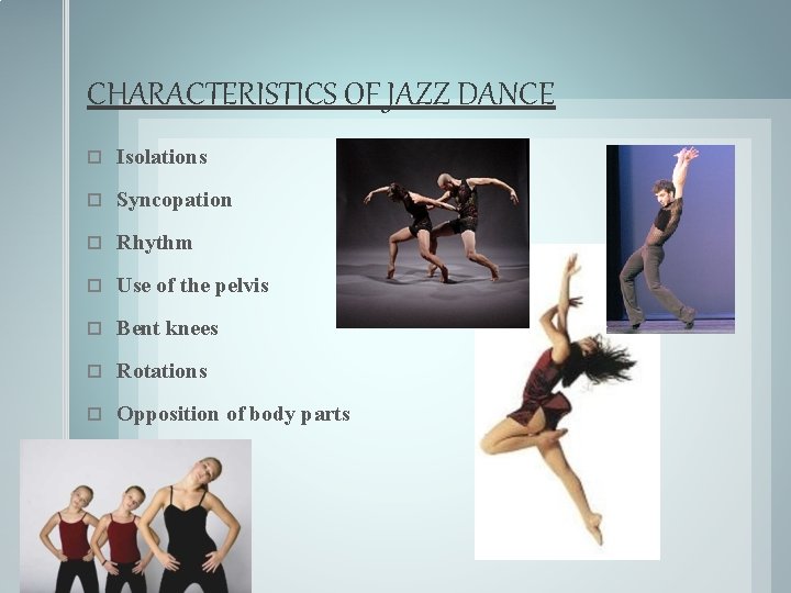 CHARACTERISTICS OF JAZZ DANCE Isolations Syncopation Rhythm Use of the pelvis Bent knees Rotations