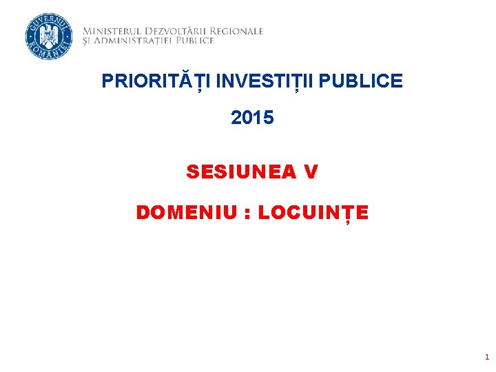 PRIORITĂȚI INVESTIȚII PUBLICE 2015 SESIUNEA V DOMENIU : LOCUINȚE 1 