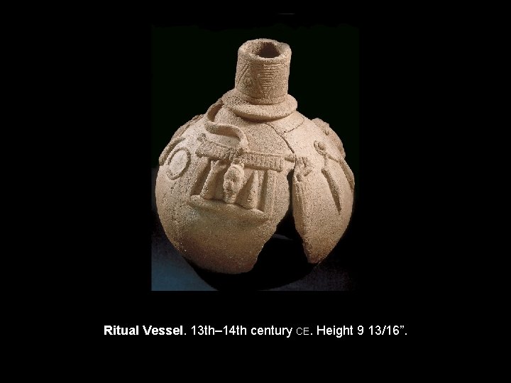 Ritual Vessel. 13 th– 14 th century CE. Height 9 13/16”. 