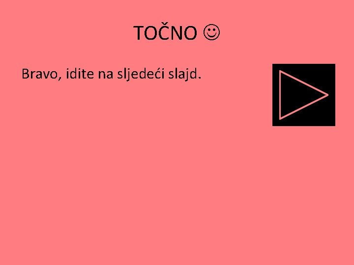 TOČNO Bravo, idite na sljedeći slajd. TOČNO Bravo, idite na sljedeći slajd.