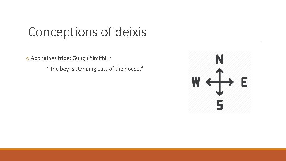 Conceptions of deixis o Aborigines tribe: Guugu Yimithirr “The boy is standing east of