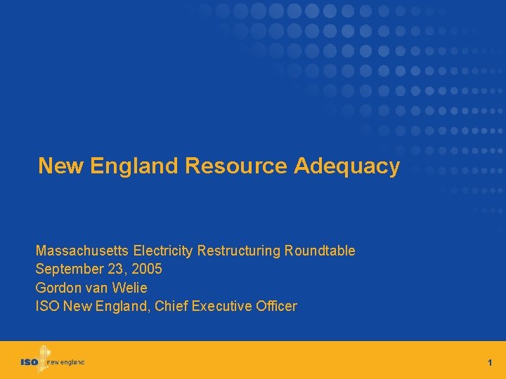 New England Resource Adequacy Massachusetts Electricity Restructuring Roundtable September 23, 2005 Gordon van Welie