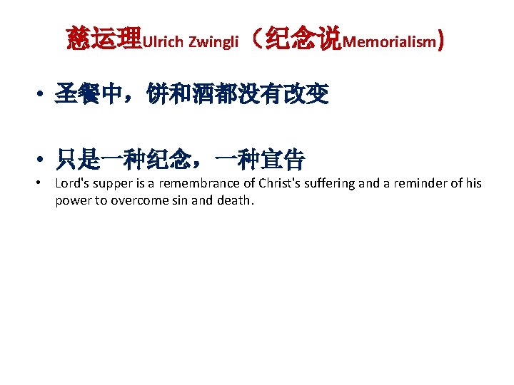 慈运理Ulrich Zwingli（纪念说Memorialism) • 圣餐中，饼和酒都没有改变 • 只是一种纪念，一种宣告 • Lord's supper is a remembrance of Christ's