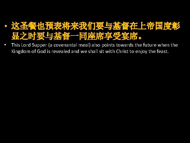  • 这圣餐也预表将来我们要与基督在上帝国度彰 显之时要与基督一同座席享受宴席。 • This Lord Supper (a covenantal meal) also points towards