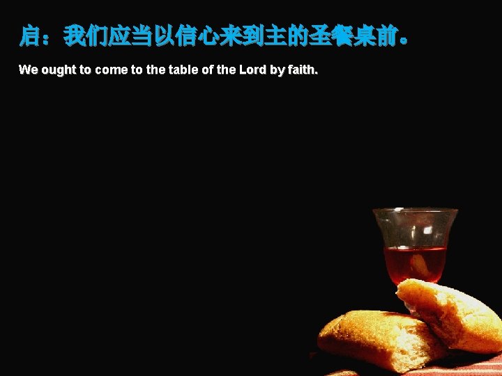 启：我们应当以信心来到主的圣餐桌前。 We ought to come to the table of the Lord by faith. 