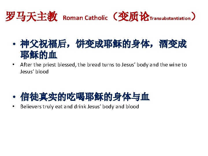 罗马天主教 Roman Catholic（变质论Transubstantiation） • 神父祝福后，饼变成耶稣的身体，酒变成 耶稣的血 • After the priest blessed, the bread turns