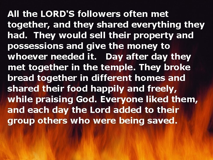 All the LORD'S followers often met together, and they shared everything they had. They