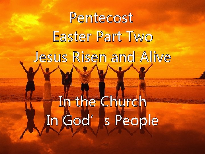 Pentecost Easter Part Two Jesus Risen and Alive In the Church In God’s People