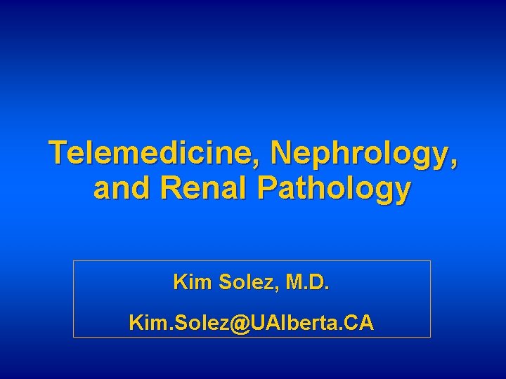 Telemedicine, Nephrology, and Renal Pathology Kim Solez, M. D. Kim. Solez@UAlberta. CA 