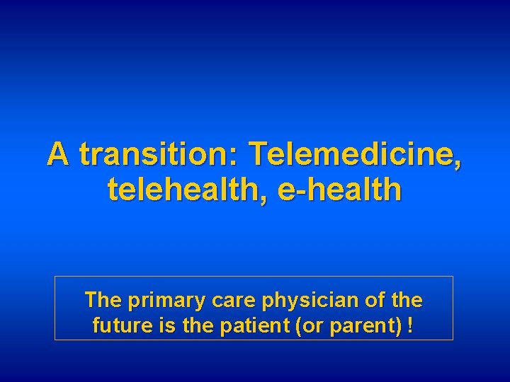 A transition: Telemedicine, telehealth, e-health The primary care physician of the future is the