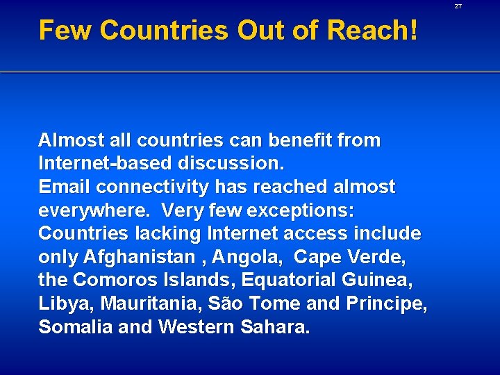 27 Few Countries Out of Reach! Almost all countries can benefit from Internet-based discussion.