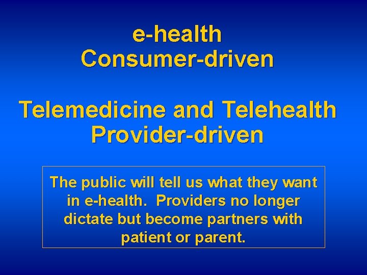 e-health Consumer-driven Telemedicine and Telehealth Provider-driven The public will tell us what they want