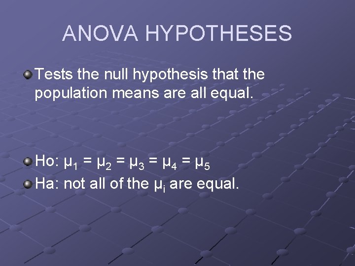 ANOVA HYPOTHESES Tests the null hypothesis that the population means are all equal. Ho: