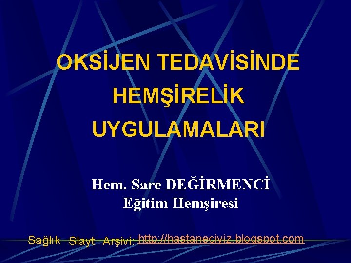 OKSİJEN TEDAVİSİNDE HEMŞİRELİK UYGULAMALARI Hem. Sare DEĞİRMENCİ Eğitim Hemşiresi Sağlık Slayt Arşivi: http: //hastaneciyiz.