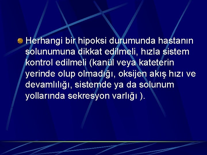 Herhangi bir hipoksi durumunda hastanın solunumuna dikkat edilmeli, hızla sistem kontrol edilmeli (kanül veya