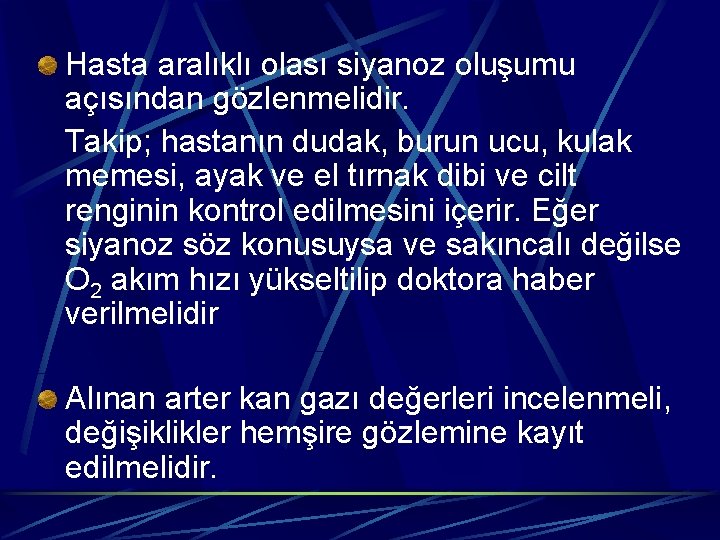 Hasta aralıklı olası siyanoz oluşumu açısından gözlenmelidir. Takip; hastanın dudak, burun ucu, kulak memesi,