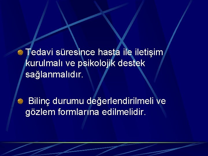 Tedavi süresince hasta iletişim kurulmalı ve psikolojik destek sağlanmalıdır. Bilinç durumu değerlendirilmeli ve gözlem