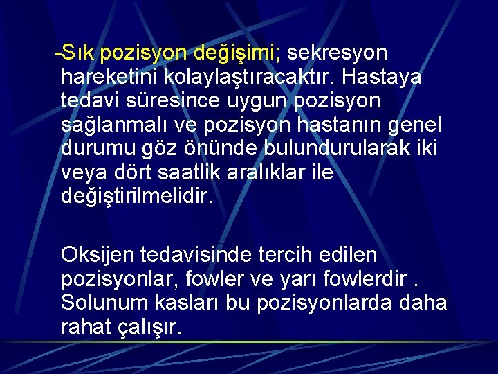  -Sık pozisyon değişimi; sekresyon hareketini kolaylaştıracaktır. Hastaya tedavi süresince uygun pozisyon sağlanmalı ve