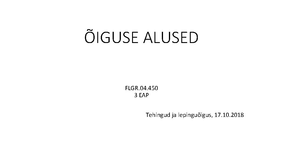 ÕIGUSE ALUSED FLGR. 04. 450 3 EAP Tehingud ja lepinguõigus, 17. 10. 2018 